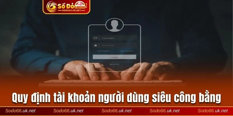 Quy định tài khoản người dùng siêu công bằng